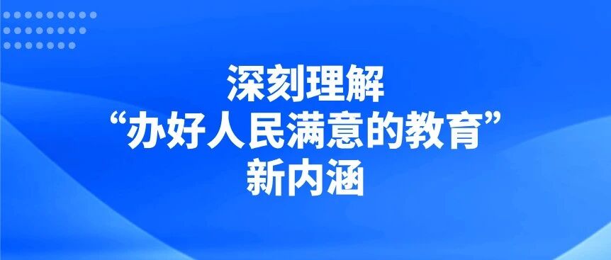 深刻理解“办好人民满意的教育”新内涵