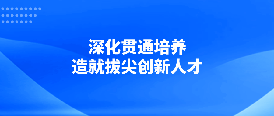 深化贯通培养 造就拔尖创新人才